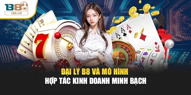 Đại lý b8 và mô hình hợp tác kinh doanh minh bạch