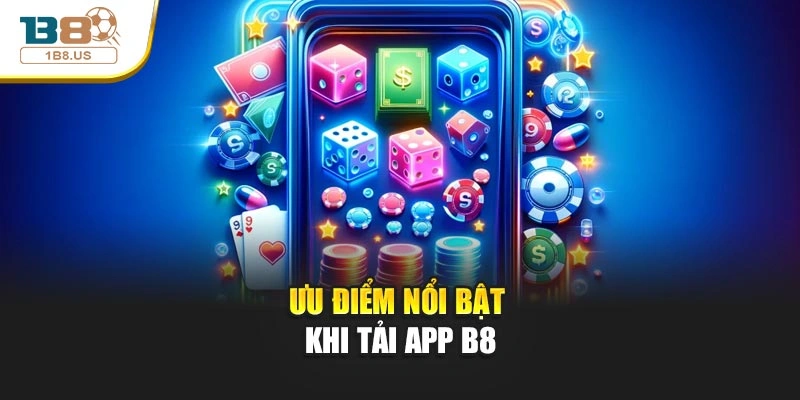 Ưu điểm nổi bật khi tải app b8