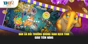 Bắn Cá Đổi Thưởng Không Gian Kịch Tính Giàu Tiềm Năng