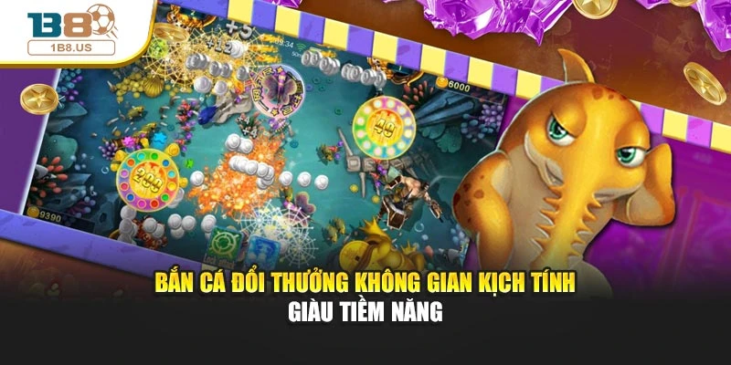 Bắn Cá Đổi Thưởng Không Gian Kịch Tính Giàu Tiềm Năng