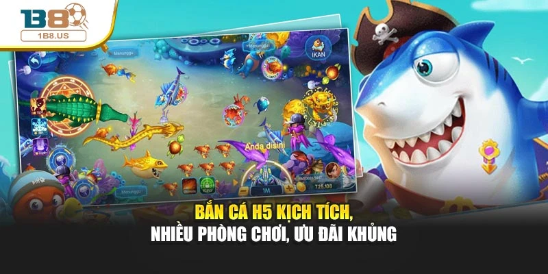 Bắn Cá H5 Kịch Tích, Nhiều Phòng Chơi, Ưu Đãi Khủng