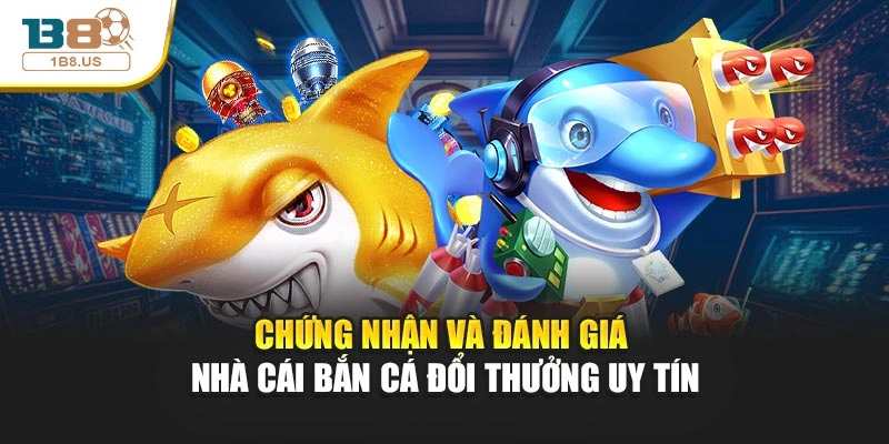            Chứng nhận và đánh giá nhà cái bắn cá đổi thưởng uy tín