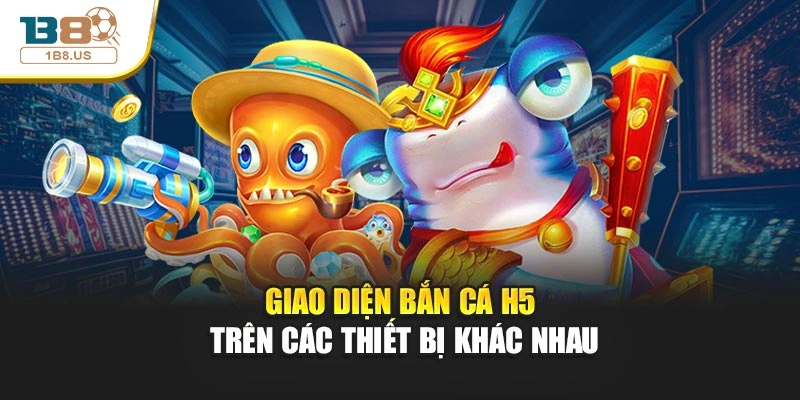 Giao diện bắn cá H5 trên các thiết bị khác nhau
