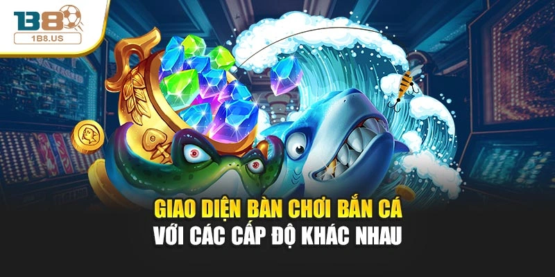 Giao diện bàn chơi bắn cá với các cấp độ khác nhau