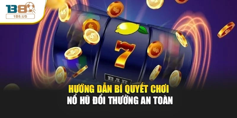 Hướng dẫn bí quyết chơi nổ hũ đổi thưởng an toàn