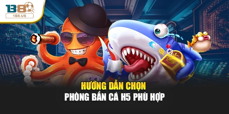 Hướng dẫn chọn phòng bắn cá H5 phù hợp