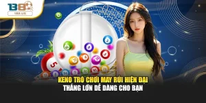 Keno Trò Chơi May Rủi Hiện Đại Thắng Lớn Dễ Dàng Cho Bạn