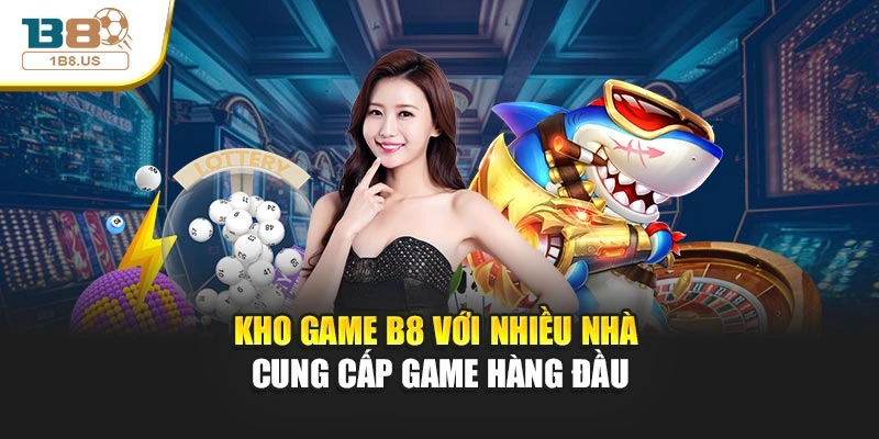 Kho game B8 với nhiều nhà cung cấp game hàng đầu