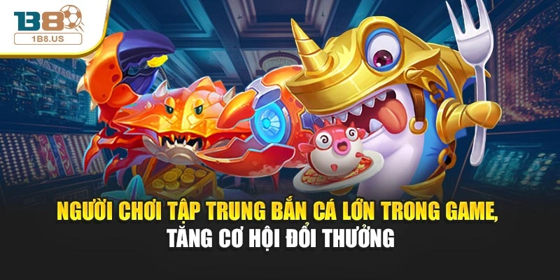 Người chơi tập trung bắn cá lớn trong game, tăng cơ hội đổi thưởng