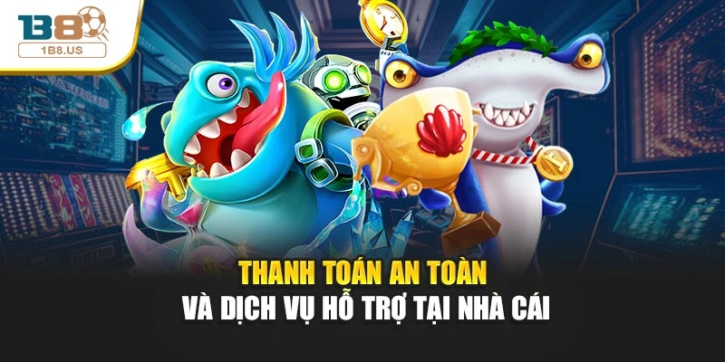 Thanh toán an toàn và dịch vụ hỗ trợ tại nhà cái